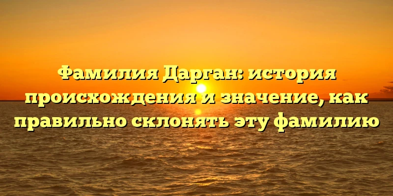 Фамилия Дарган: история происхождения и значение, как правильно склонять эту фамилию Фамилия Дарган: история происхождения и значение, как правильно склонять эту фамилию