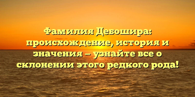 Фамилия Дебошира: происхождение, история и значения — узнайте все о склонении этого редкого рода! Фамилия Дебошира: происхождение, история и значения — узнайте все о склонении этого редкого рода!