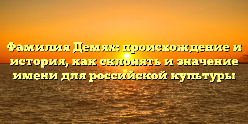 Фамилия Демях: происхождение и история, как склонять и значение имени для российской культуры Фамилия Демях: происхождение и история, как склонять и значение имени для российской культуры