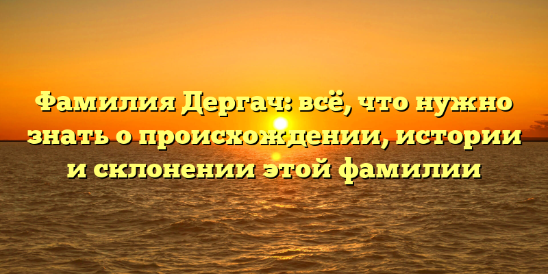 Фамилия Дергач: всё, что нужно знать о происхождении, истории и склонении этой фамилии
