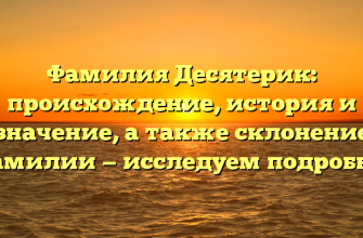 Фамилия Десятерик: происхождение, история и значение, а также склонение фамилии — исследуем подробно!