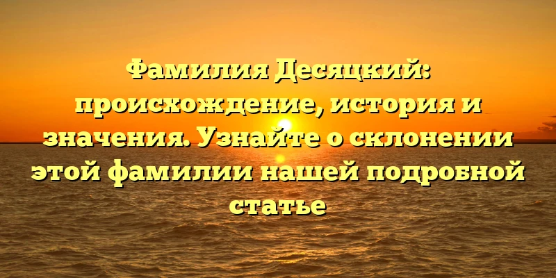 Фамилия Десяцкий: происхождение, история и значения. Узнайте о склонении этой фамилии нашей подробной статье Фамилия Десяцкий: происхождение, история и значения. Узнайте о склонении этой фамилии нашей подробной статье
