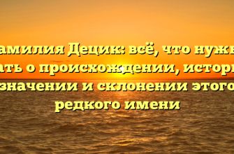 Фамилия Децик: всё, что нужно знать о происхождении, истории, значении и склонении этого редкого имени