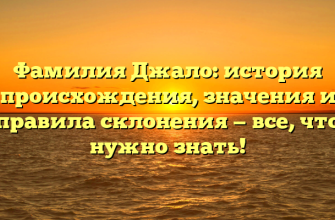 Фамилия Джало: история происхождения, значения и правила склонения — все, что нужно знать!