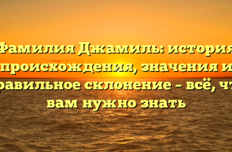 Фамилия Джамиль: история происхождения, значения и правильное склонение – всё, что вам нужно знать