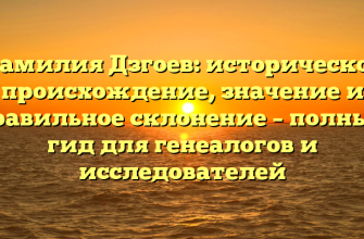 Фамилия Дзгоев: историческое происхождение, значение и правильное склонение – полный гид для генеалогов и исследователей