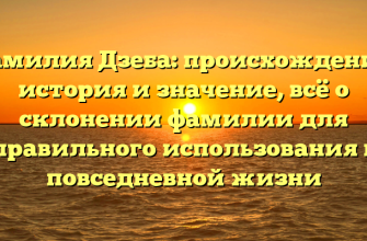 Фамилия Дзеба: происхождение, история и значение, всё о склонении фамилии для правильного использования в повседневной жизни