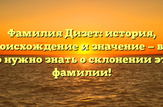 Фамилия Дизет: история, происхождение и значение — все, что нужно знать о склонении этой фамилии!