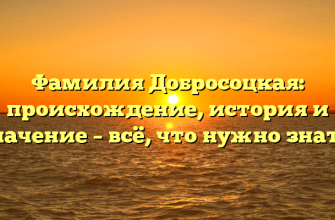 Фамилия Добросоцкая: происхождение, история и значение – всё, что нужно знать!
