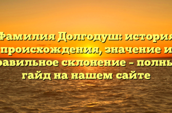 Фамилия Долгодуш: история происхождения, значение и правильное склонение – полный гайд на нашем сайте