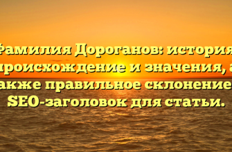 Фамилия Дороганов: история, происхождение и значения, а также правильное склонение — SEO-заголовок для статьи.