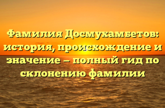 Фамилия Досмухамбетов: история, происхождение и значение — полный гид по склонению фамилии