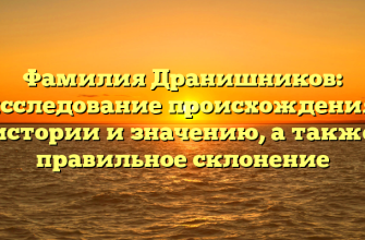 Фамилия Дранишников: исследование происхождения, истории и значению, а также правильное склонение