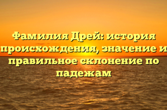 Фамилия Дрей: история происхождения, значение и правильное склонение по падежам