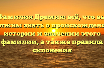 Фамилия Дремин: всё, что вы должны знать о происхождении, истории и значении этого фамилии, а также правила склонения