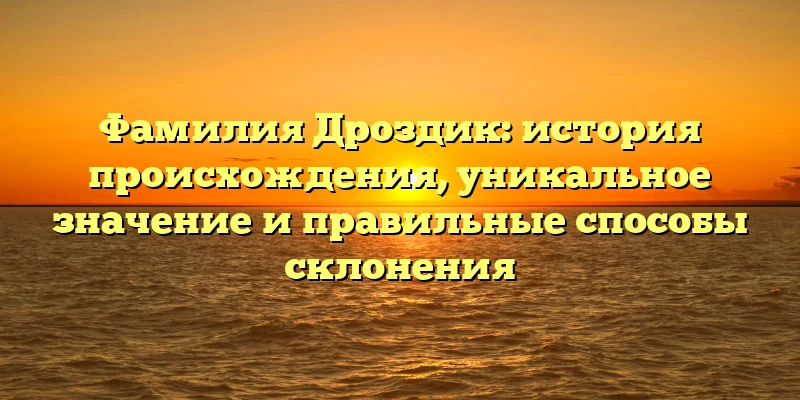Фамилия Дроздик: история происхождения, уникальное значение и правильные способы склонения Фамилия Дроздик: история происхождения, уникальное значение и правильные способы склонения
