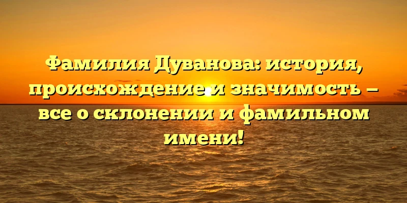 Фамилия Дуванова: история, происхождение и значимость — все о склонении и фамильном имени! Фамилия Дуванова: история, происхождение и значимость — все о склонении и фамильном имени!