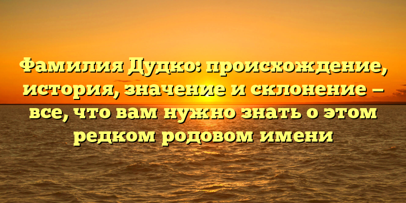 Фамилия Дудко: происхождение, история, значение и склонение — все, что вам нужно знать о этом редком родовом имени
