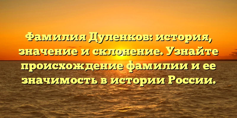 Фамилия Дуленков: история, значение и склонение. Узнайте происхождение фамилии и ее значимость в истории России. Фамилия Дуленков: история, значение и склонение. Узнайте происхождение фамилии и ее значимость в истории России.