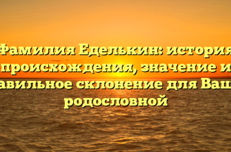Фамилия Еделькин: история происхождения, значение и правильное склонение для Вашей родословной
