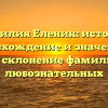 Фамилия Еленик: история, происхождение и значение, а также склонение фамилии для любознательных