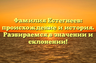 Фамилия Естегнеев: происхождение и история. Разбираемся в значении и склонении!