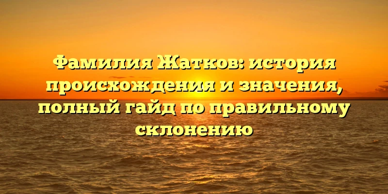 Фамилия Жатков: история происхождения и значения, полный гайд по правильному склонению Фамилия Жатков: история происхождения и значения, полный гайд по правильному склонению