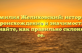 Фамилия Желиховский: история, происхождение и значимость. Узнайте, как правильно склонять ее.
