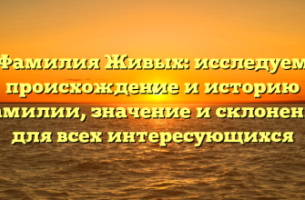 Фамилия Живых: исследуем происхождение и историю фамилии, значение и склонение для всех интересующихся