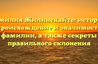 Фамилия Жилинскайте: история, происхождение и значимость фамилии, а также секреты правильного склонения