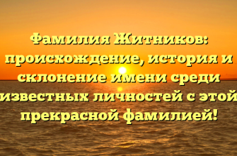Фамилия Житников: происхождение, история и склонение имени среди известных личностей с этой прекрасной фамилией!