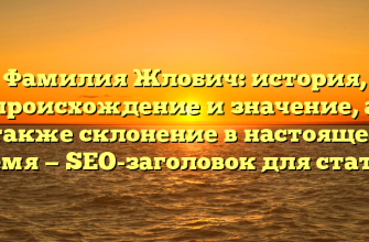 Фамилия Жлобич: история, происхождение и значение, а также склонение в настоящее время — SEO-заголовок для статьи.