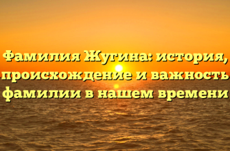 Фамилия Жугина: история, происхождение и важность фамилии в нашем времени