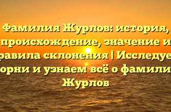 Фамилия Журлов: история, происхождение, значение и правила склонения | Исследуем корни и узнаем всё о фамилии Журлов