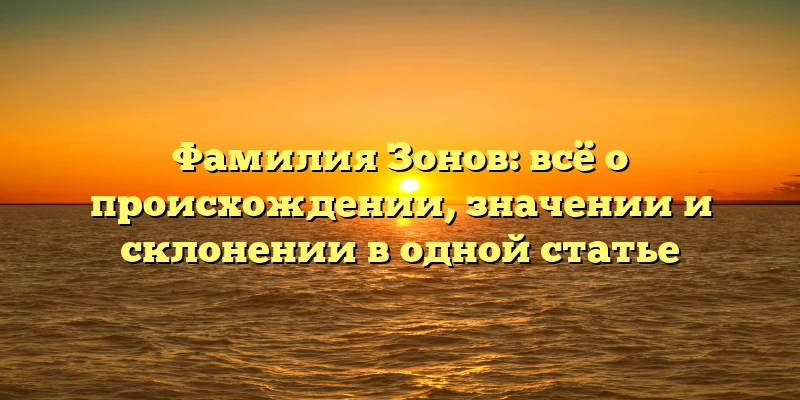 Фамилия Зонов: всё о происхождении, значении и склонении в одной статье