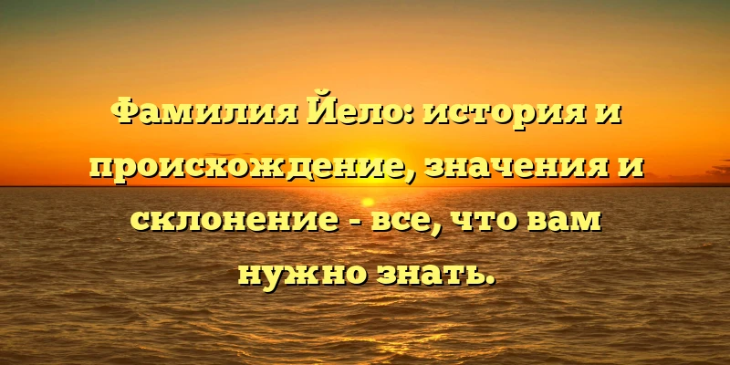 Фамилия Йело: история и происхождение, значения и склонение - все, что вам нужно знать. Фамилия Йело: история и происхождение, значения и склонение - все, что вам нужно знать.