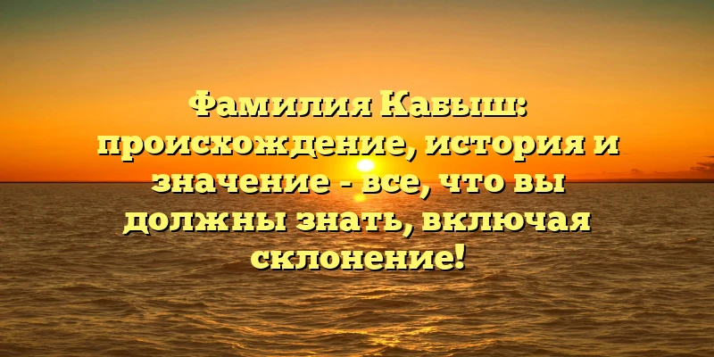 Фамилия Кабыш: происхождение, история и значение - все, что вы должны знать, включая склонение! Фамилия Кабыш: происхождение, история и значение - все, что вы должны знать, включая склонение!