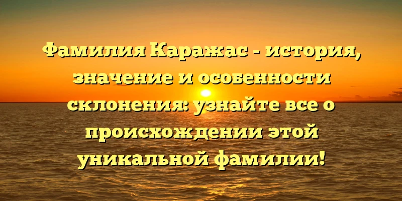 Фамилия Каражас - история, значение и особенности склонения: узнайте все о происхождении этой уникальной фамилии! Фамилия Каражас - история, значение и особенности склонения: узнайте все о происхождении этой уникальной фамилии!