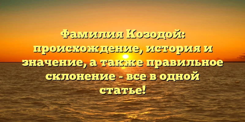 Фамилия Козодой: происхождение, история и значение, а также правильное склонение - все в одной статье! Фамилия Козодой: происхождение, история и значение, а также правильное склонение - все в одной статье!