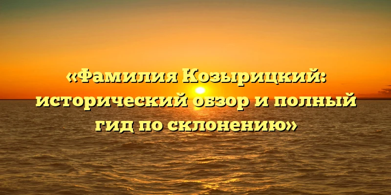 «Фамилия Козырицкий: исторический обзор и полный гид по склонению» «Фамилия Козырицкий: исторический обзор и полный гид по склонению»