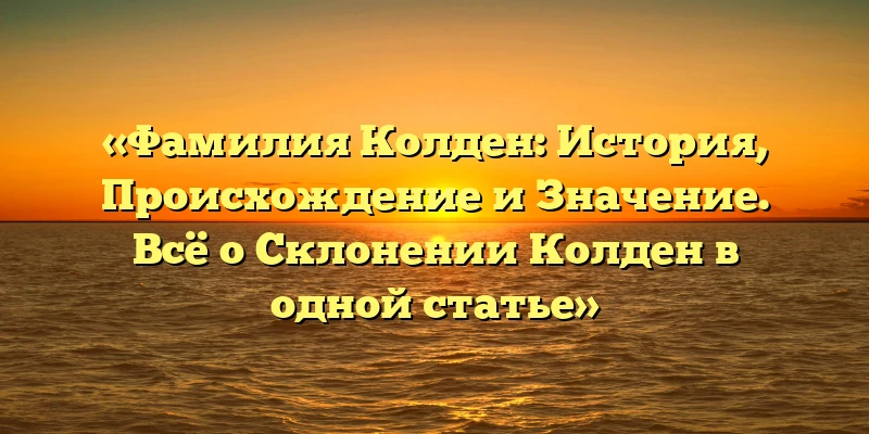«Фамилия Колден: История, Происхождение и Значение. Всё о Склонении Колден в одной статье» «Фамилия Колден: История, Происхождение и Значение. Всё о Склонении Колден в одной статье»