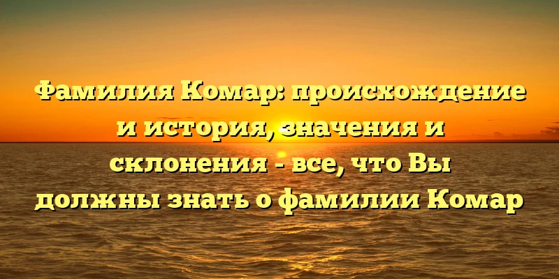 Фамилия Комар: происхождение и история, значения и склонения - все, что Вы должны знать о фамилии Комар Фамилия Комар: происхождение и история, значения и склонения - все, что Вы должны знать о фамилии Комар