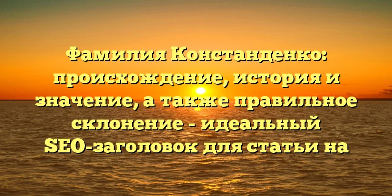 Фамилия Констанденко: происхождение, история и значение, а также правильное склонение - идеальный SEO-заголовок для статьи на эту тему. Фамилия Констанденко: происхождение, история и значение, а также правильное склонение - идеальный SEO-заголовок для статьи на эту тему.