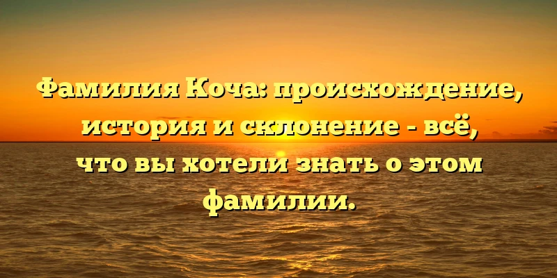 Фамилия Коча: происхождение, история и склонение - всё, что вы хотели знать о этом фамилии. Фамилия Коча: происхождение, история и склонение - всё, что вы хотели знать о этом фамилии.