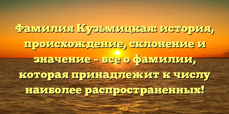 Фамилия Кузьмицкая: история, происхождение, склонение и значение – все о фамилии, которая принадлежит к числу наиболее распространенных!