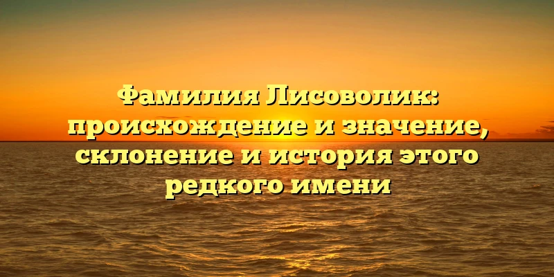 Фамилия Лисоволик: происхождение и значение, склонение и история этого редкого имени Фамилия Лисоволик: происхождение и значение, склонение и история этого редкого имени