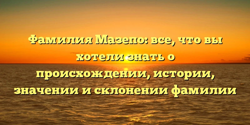 Фамилия Мазепо: все, что вы хотели знать о происхождении, истории, значении и склонении фамилии Фамилия Мазепо: все, что вы хотели знать о происхождении, истории, значении и склонении фамилии