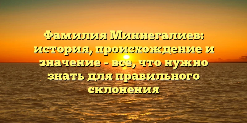 Фамилия Миннегалиев: история, происхождение и значение - все, что нужно знать для правильного склонения Фамилия Миннегалиев: история, происхождение и значение - все, что нужно знать для правильного склонения