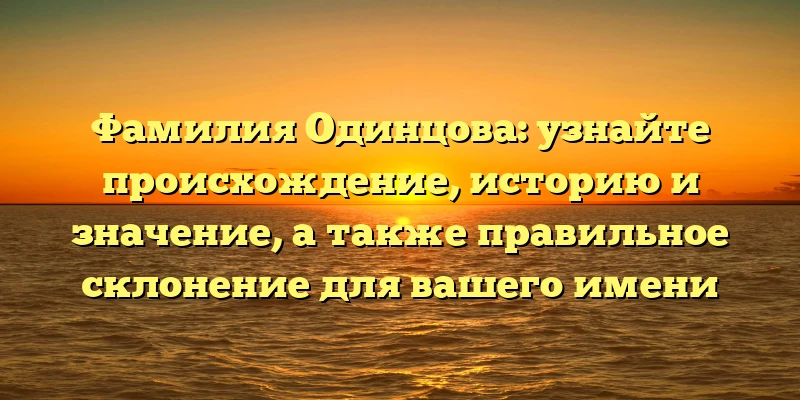 Фамилия Одинцова: узнайте происхождение, историю и значение, а также правильное склонение для вашего имени Фамилия Одинцова: узнайте происхождение, историю и значение, а также правильное склонение для вашего имени