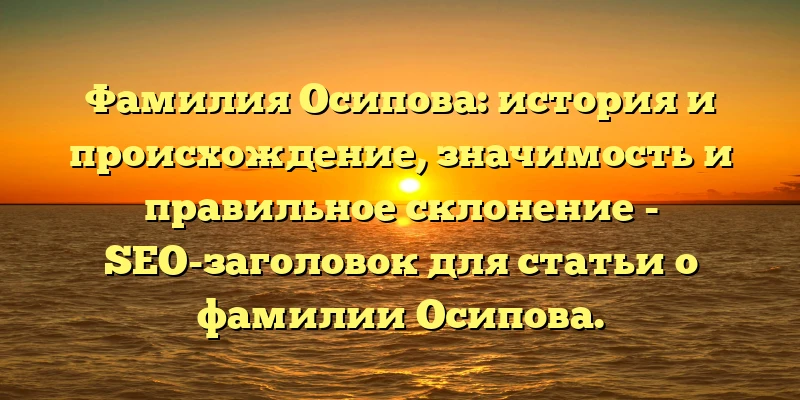 Фамилия Осипова: история и происхождение, значимость и правильное склонение - SEO-заголовок для статьи о фамилии Осипова. Фамилия Осипова: история и происхождение, значимость и правильное склонение - SEO-заголовок для статьи о фамилии Осипова.